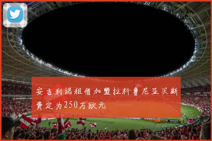 安吉利诺租借加盟拉科鲁尼亚买断费定为250万欧元