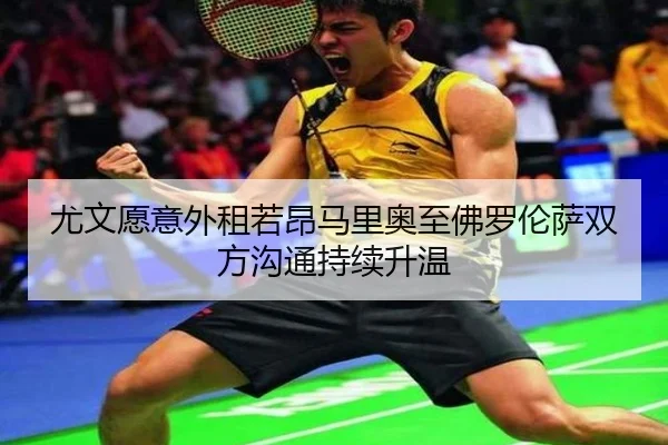 尤文愿意外租若昂马里奥至佛罗伦萨双方沟通持续升温