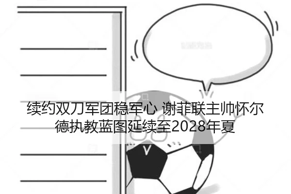 续约双刀军团稳军心 谢菲联主帅怀尔德执教蓝图延续至2028年夏