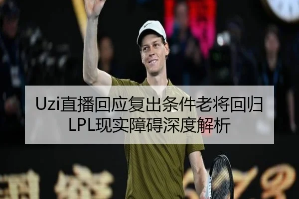 Uzi直播回应复出条件老将回归LPL现实障碍深度解析